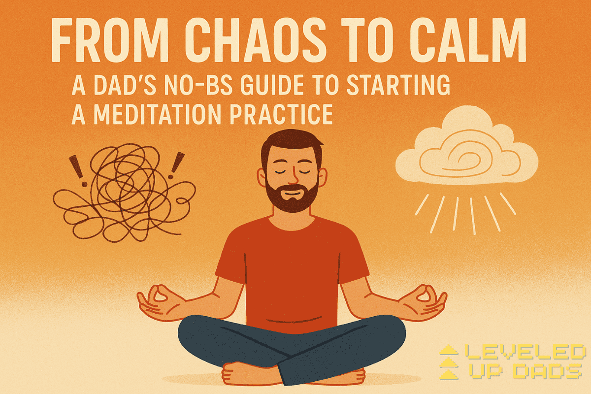 From Chaos to Calm: A Dad’s No-BS Guide to Starting a Meditation Practice